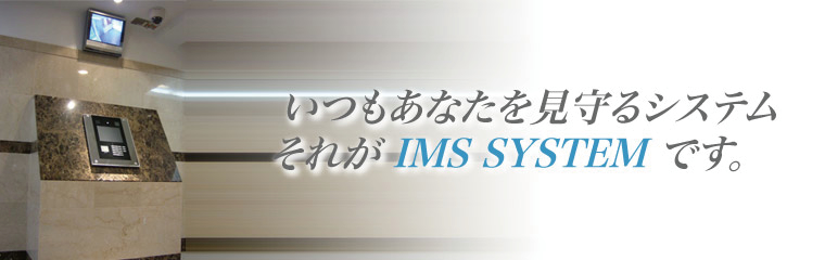 いつもあなたを見守るシステム、それがIMS SYSTEMです。