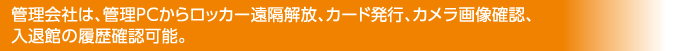 管理会社は、管理PCからロッカー遠隔解放、カード発行、カメラ画像確認、入退館の履歴確認可能。